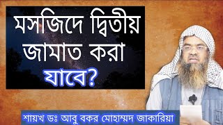 মসজিদে প্রথম জামাত শেষ হয়ে গেলে দ্বিতীয় জামাত করা যাবে কি ? শাইখ ডঃ আবু বকর মুহাম্মাদ যাকারিয়া