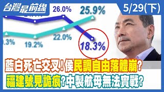 藍白死亡交叉！侯民調自由落體崩？ 福建號見詭痕？中製航母無法實戰？【台灣最前線】2023.05.29(下)