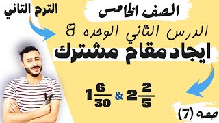 الدرس الثاني الوحده الثامنه رياضيات الصف الخامس الترم الثاني ايجاد مقام مشترك مستر محمد ابراهيم