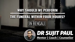 Why should we perform the funeral within four hours? Dr. Sujit Paul | Mentor | Coach | Counsellor