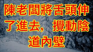 陳老闆將舌頭伸了進去，攪動陰道內壁 #情感故事 #讲故事 #两性情感 #故事 #外遇   #婚外情 #小姨子 #阿姨  #岳母 #女婿 #丈母娘 #老板娘#伦理故事 #  隔壁太太