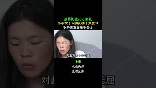 羨慕閨蜜28萬彩禮，懷孕女子獅子大張口，不料男友直接不娶了 #彩禮 #愛情 #婚姻