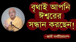 বৃথাই আপনি ঈশ্বর সাধণা করছেন, কেন?   স্বামী সর্বপ্রিয়ানন্দ