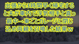 【スカッとする話】出張から3時間早く帰宅すると夫が車内で浮気相手と真っ最中→車ごとガレージに閉じ込め両親を召喚した結果ｗ【修羅場】