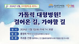 [2024년 12월 우리함께 줌 세미나] 가톨릭 대형병원! 걸어온 길, 가야할 길