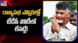 రాజ్యసభ ఎన్నికల్లో టీడీపీ పోటీలో లేనట్టే! - TV9