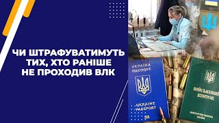 Чи штрафуватимуть тих, хто раніше не проходив ВЛК