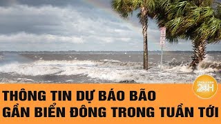 Thông tin dự báo bão gần Biển Đông trong tuần tới