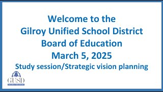 GUSD Board of Education Study Session/Strategic Vision Planning March 5, 2025