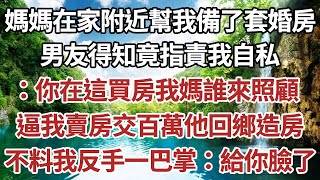 媽媽在家附近幫我備了套婚房，男友得知竟指責我自私：你在這買房我媽誰來照顧，逼我賣房交百萬他回鄉造房，不料我反手一巴掌：給你臉了。#家庭#情感故事 #中老年生活 #中老年 #深夜故事 【孤燈伴長情】