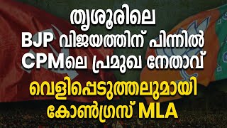 തൃശൂരിലെ BJP വിജയത്തിന് പിന്നിൽ CPM ലെ പ്രമുഖ നേതാവ് വെളിപ്പെടുത്തലുമായി കോൺ​ഗ്രസ് MLA|MK VARGHEES|