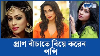 প্রাণ বাঁচাতে বিয়ে করেন পপি | Sadika Parvin Popy