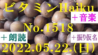 朗読つき。耳と目と口で楽しむ、今日の俳句。ビタミンHaiku。No.1518。2022.05.22.(日曜日)