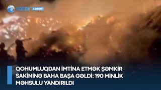 Qohumluqdan imtina etmək Şəmkir sakininə baha başa gəldi: 190 minlik məhsulu yandırıldı