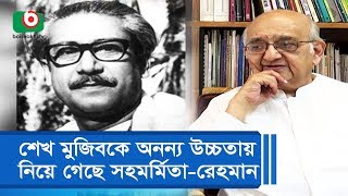 শেখ মুজিবকে অনন্য উচ্চতায় নিয়ে গেছে সহমর্মিতা - রেহমান সোবহান