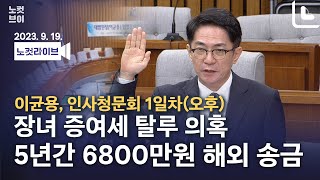 [풀영상 다시보기]이균용, 청문회 1일차(오후)-장녀 증여세 탈루 의혹...5년간 6800만원 해외 송금