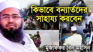 কিভাবে বন্যার্তদের সাহায্য করবেন - মুজাফফর বিন মহসিন