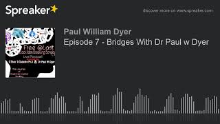 Episode 7 - Bridges With Dr Paul w Dyer