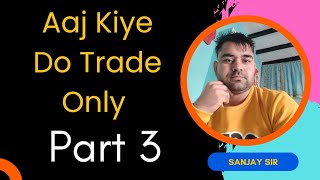 Aaj Kiye Do Trade Only Part 3