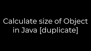 Java :Calculate size of Object in Java [duplicate](5solution)