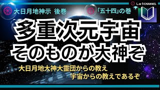 大日月地神示 朗読　後巻「五十四」の巻　多重次元宇宙そのものが大神ぞ。銀河、星々、自然、森羅万象が、真の神でありますのぞ。大日月地大神大靈団からの教えそ。宇宙からの教えであるから、ご理解下されよ。