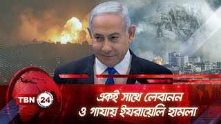 একই সাথে লেবানন ও গাযায় ইযরায়েলি হামলা | TBN24 NEWS | Israel | Gaza | Lebanon | Hezbollah