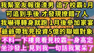 我幫室友報復渣男 追了校霸1月，可追到手後 才發現撩錯了人，我嚇得轉身就跑 1月後參加家宴，爺爺帶我見投資5億的聯姻對象，不料一下樓竟看見校霸一身高定坐沙發上一句話我驚呆了#甜寵#灰姑娘#霸道總裁