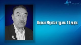 Шерхан Мұртаза туралы 10 дерек