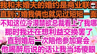 我和未婚夫的婚约是商业联姻，直到订婚我俩也就见过短短一面，不知这位冷漠禁欲总裁看上了我哪，那时我还在想利益交换罢了，直到婚后一次陪他参加宴会，他喝醉后说的话让我眼圈泛红！