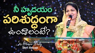 నీ హృదయం పరిశుద్ధముగా ఉండాలంటే? Sis Blessie Wesly Short Message