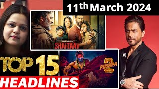 Top 15 Big News of Bollywood | 11th March 2024 | Shaitaan, SRK, Pushpa 2