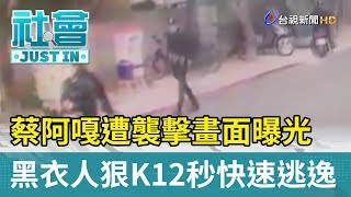 蔡阿嘎遭襲擊畫面曝光  黑衣人狠K12秒快速逃逸【社會快訊】