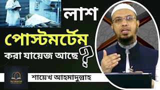 লাশ পোস্টমর্টেম করা কি জায়েজ আছে? বাংলা ওয়াজ Sheikh Ahmadullah