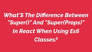 What'S The Difference Between "Super()" And "Super(Props)" In React When Using Es6 Classes?