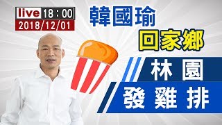 【完整公開】 韓國瑜回家鄉林園發雞排