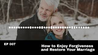 EP #007 How to Enjoy Forgiveness and Restore Your Marriage