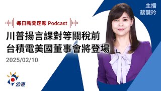 【新聞速報 Podcast】川普揚言課對等關稅前 台積電美國董事會將登場｜20250210 公視新聞網