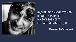 БУДЕТЕ ЛИ ВЫ СЧАСТЛИВЫ В ЖИЗНИ ИЛИ НЕТ -  НА 90% ЗАВИСИТ ОТ ВАШЕЙ САМООЦЕНКИ Михаил Лабковский