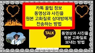 ■ 카톡 꿀팁, 동영상과 사진을  원본 고화질로 상대방에게  전송하는 방법