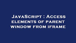 JavaScript : Access elements of parent window from iframe