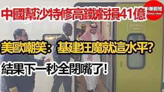 中國幫沙特修高鐵虧損41億！美歐嘲笑：基建狂魔就這水平？結果下一秒全閉嘴了！