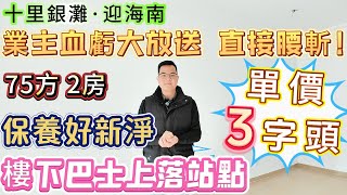 業主血虧出售 直接腰斬！【十里銀灘·迎海南】最平的一套房 保養好新淨嘅 單價3字頭-75方-2房|視野開闊 三期中心位置 落樓就系巴士上落站點 濕街市場 回港好便利#十里銀灘