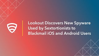 Lookout Discovers New Spyware Used by Sextortionists to Blackmail iOS and Android Users