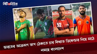 ভারতের আক্রমণ ভাগ ঠেকাতে চার বিখ্যাত ডিফেন্ডার নিয়ে মাঠে নামছে বাংলাদেশ