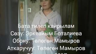 Бата тилеп кайрылам Сөзү: Эркеайым Боталиева Обону: Төлөгөн Мамыров Аткаручуу: Төлөгөн Мамыров 28 ап