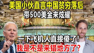 美国小伙直言中国贫穷落后，结果惨遭现实啪啪打脸，我是不是来错地方了？怎么和网上说的差别那么大！