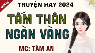 Truyện ngắn 2024: Tấm Thân Ngàn Vàng - Mc Tâm An diễn đọc nghe hay cảm xúc, ai cũng mê