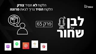 לבן על שחור - פרק 65 - הלקוח לא תמיד צודק, הלקוח תמיד צריך לצאת מרוצה