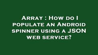 Array : How do I populate an Android spinner using a JSON web service?