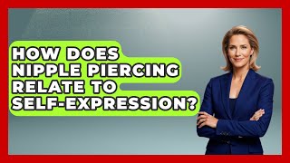 How Does Nipple Piercing Relate To Self-expression? - Inside Body Image